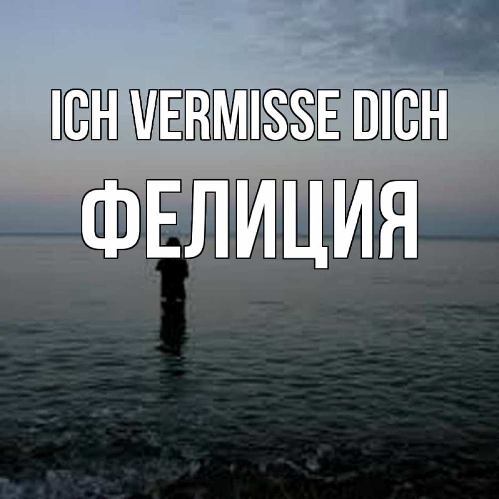 Открытка на каждый день с именем, Фелиция Ich vermisse dich скука Прикольная открытка с пожеланием онлайн скачать бесплатно 