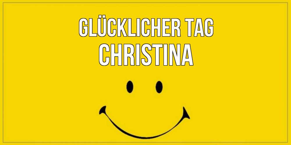 Открытка на каждый день с именем, Christina Glücklicher Tag улыбка Прикольная открытка с пожеланием онлайн скачать бесплатно 