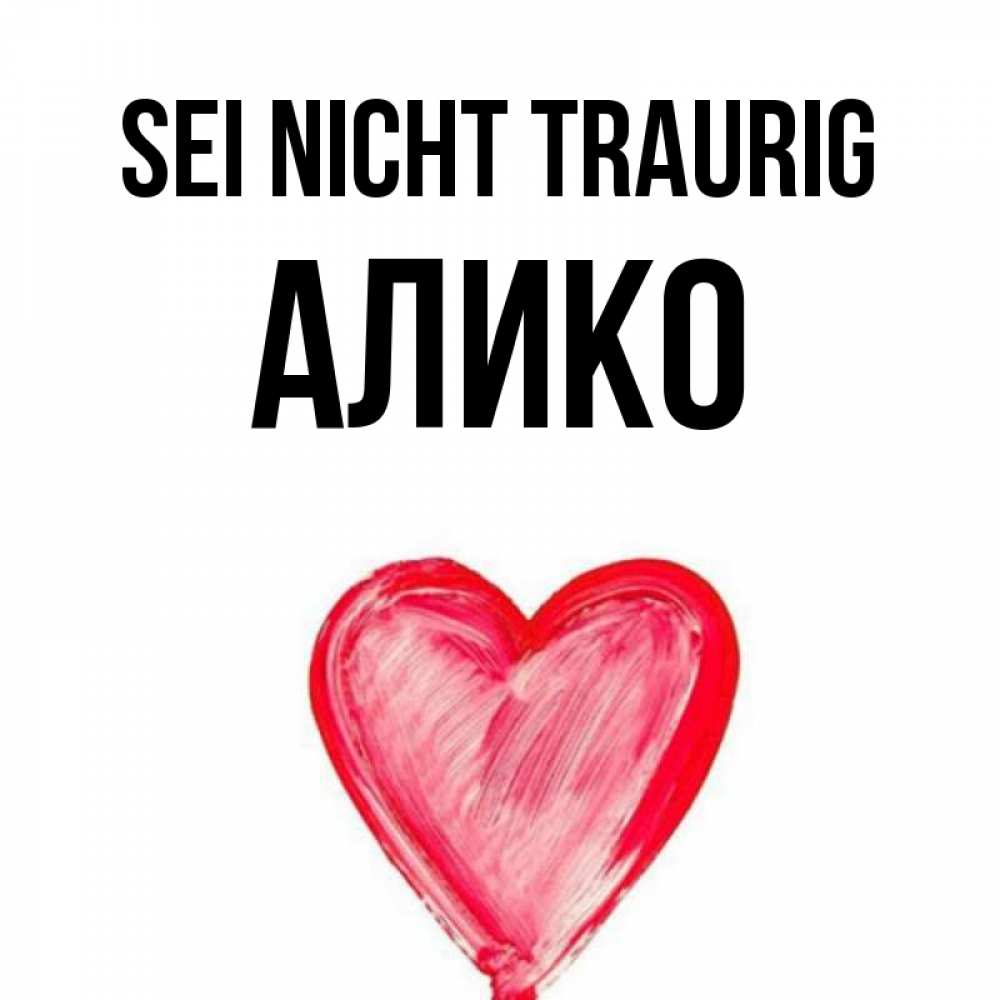 Открытка на каждый день с именем, Алико Sei nicht traurig сердечко Прикольная открытка с пожеланием онлайн скачать бесплатно 