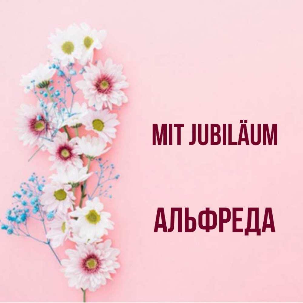 Открытка на каждый день с именем, Альфреда Mit Jubiläum Родная моя с днем рождения тебя картинка с цветами белыми и голубыми Прикольная открытка с пожеланием онлайн скачать бесплатно 