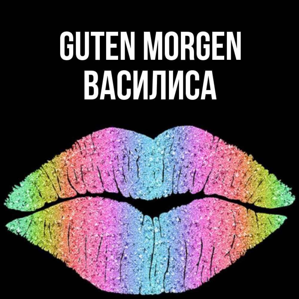 Открытка на каждый день с именем, Василиса Guten Morgen радужные губы Прикольная открытка с пожеланием онлайн скачать бесплатно 