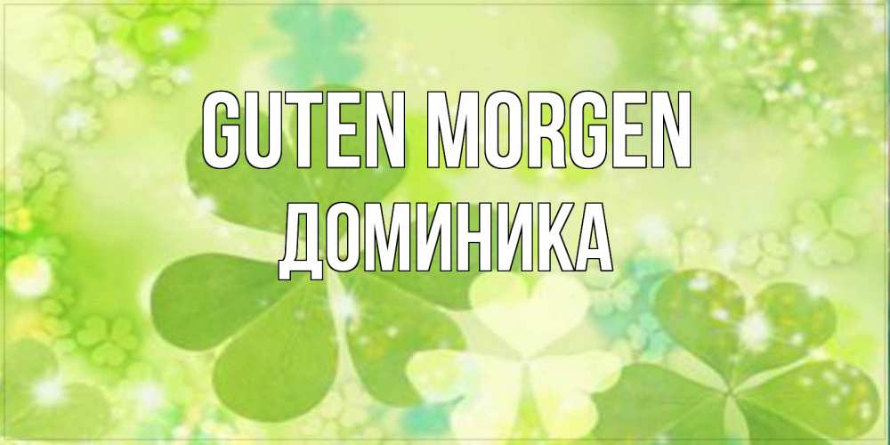 Открытка на каждый день с именем, Доминика Guten Morgen открытка с листьями летними зелеными Прикольная открытка с пожеланием онлайн скачать бесплатно 