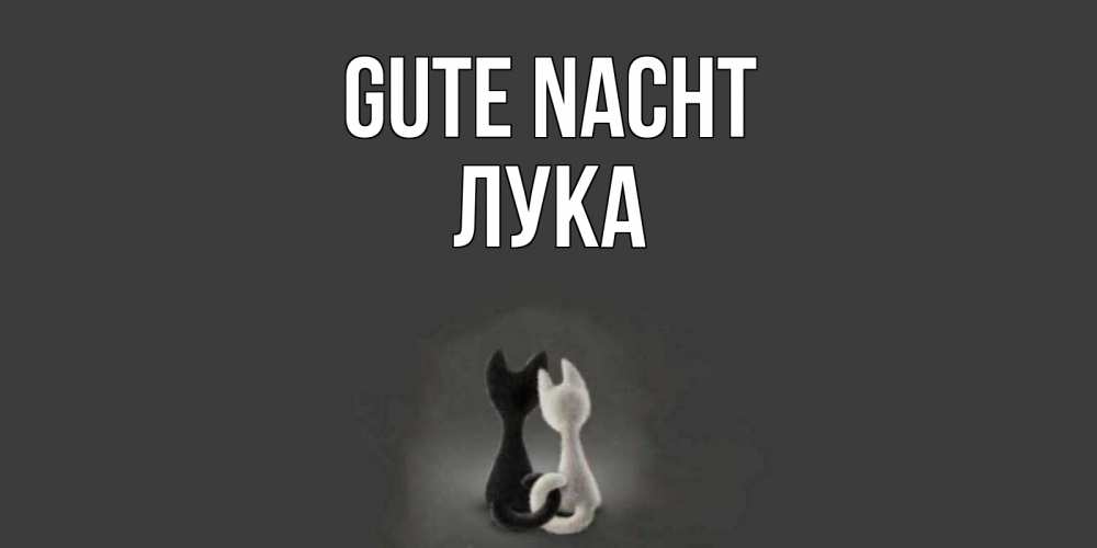 Открытка на каждый день с именем, Лука Gute Nacht коты Прикольная открытка с пожеланием онлайн скачать бесплатно 
