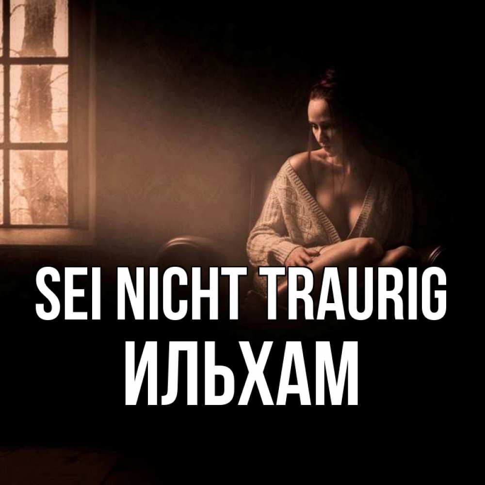 Открытка на каждый день с именем, Ильхам Sei nicht traurig сидя у окна Прикольная открытка с пожеланием онлайн скачать бесплатно 