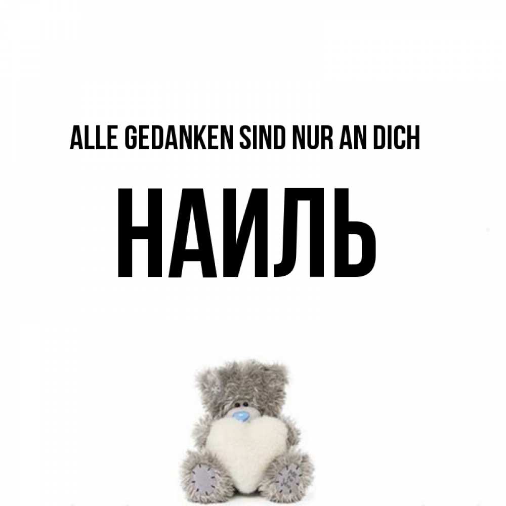 Открытка на каждый день с именем, Наиль Alle Gedanken sind nur an dich тедди с сердечком для любимой Прикольная открытка с пожеланием онлайн скачать бесплатно 