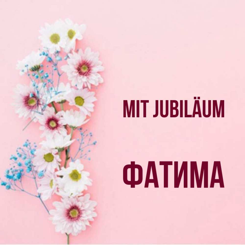 Открытка на каждый день с именем, Фатима Mit Jubiläum Родная моя с днем рождения тебя картинка с цветами белыми и голубыми Прикольная открытка с пожеланием онлайн скачать бесплатно 