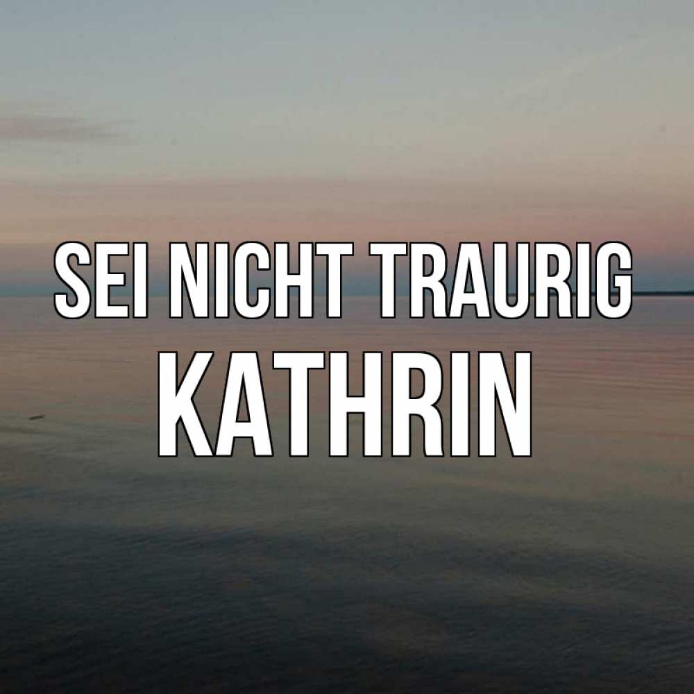 Открытка на каждый день с именем, Kathrin Sei nicht traurig водная гладь Прикольная открытка с пожеланием онлайн скачать бесплатно 