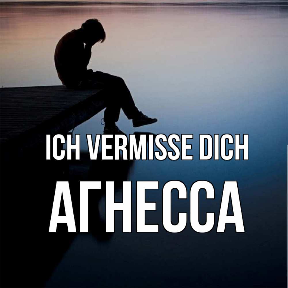 Открытка на каждый день с именем, Агнесса Ich vermisse dich печаль Прикольная открытка с пожеланием онлайн скачать бесплатно 