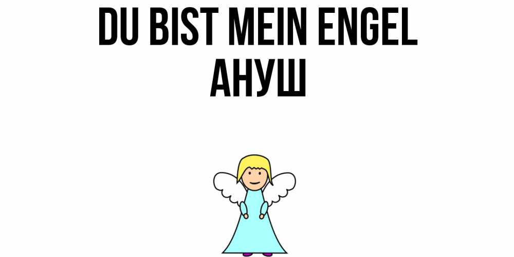 Открытка на каждый день с именем, Ануш Du bist mein Engel ангел Прикольная открытка с пожеланием онлайн скачать бесплатно 
