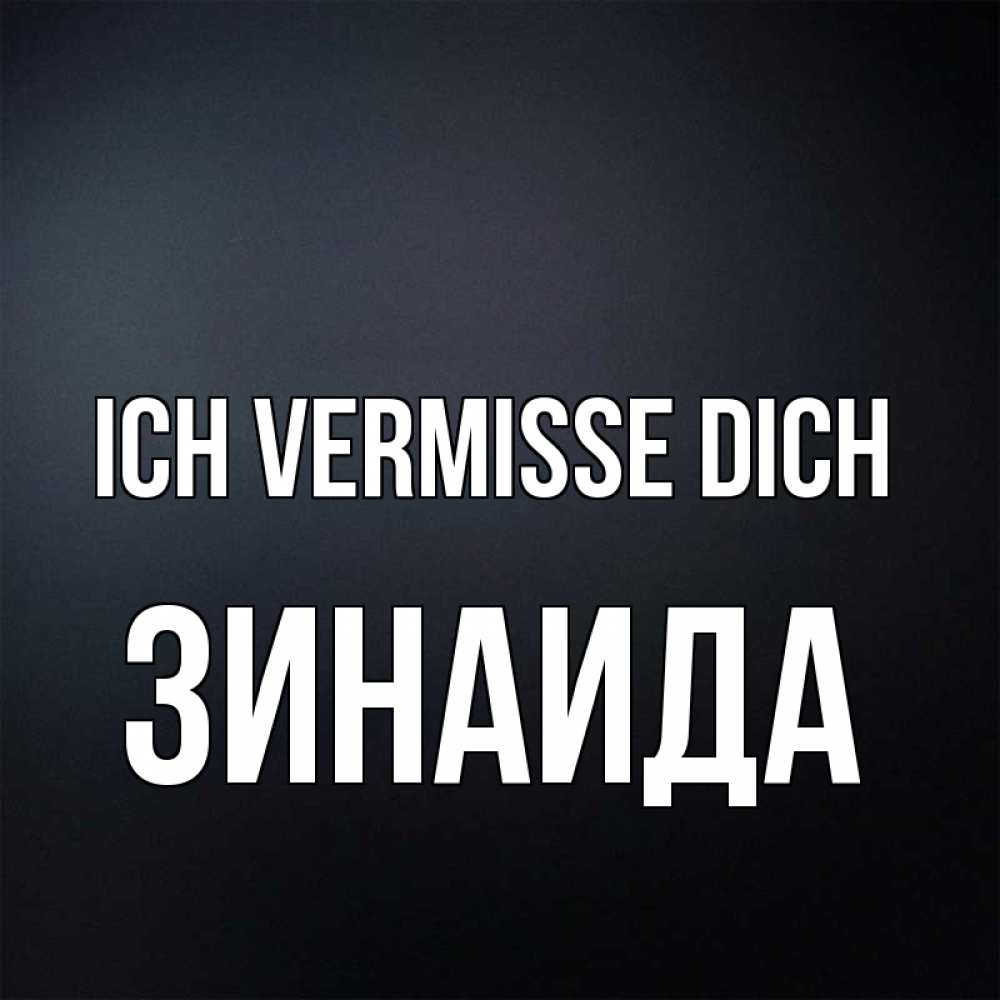 Открытка на каждый день с именем, Зинаида Ich vermisse dich с подписью Прикольная открытка с пожеланием онлайн скачать бесплатно 