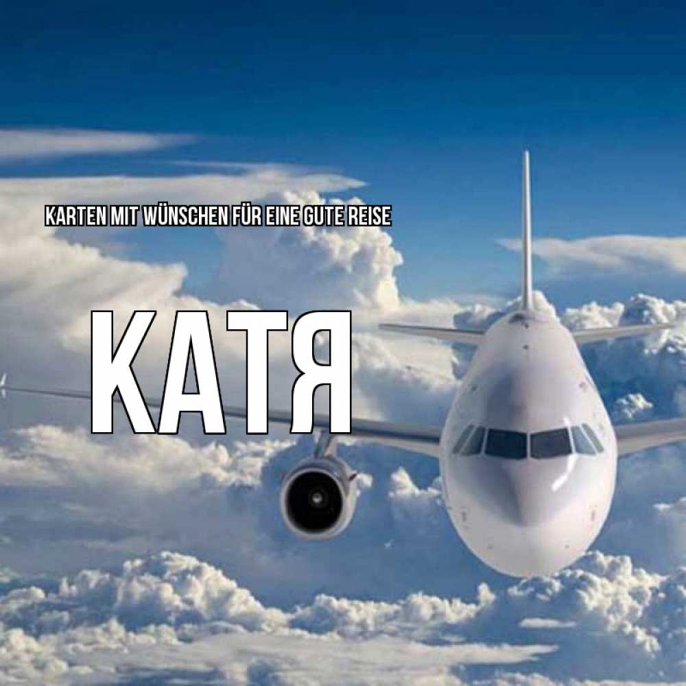 Открытка на каждый день с именем, Катя Karten mit Wünschen für eine gute Reise голубое небо и белоснежный самолет Прикольная открытка с пожеланием онлайн скачать бесплатно 