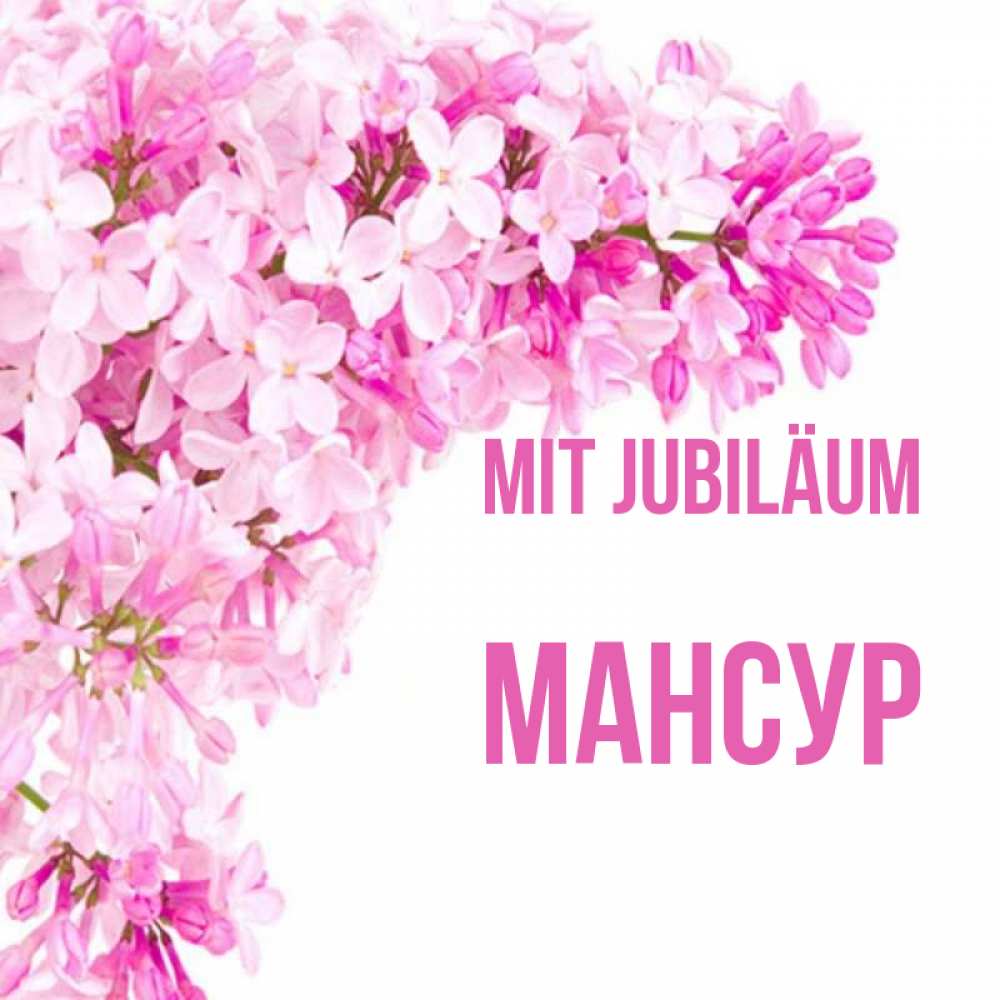 Открытка на каждый день с именем, Мансур Mit Jubiläum Сирень на белом фоне Прикольная открытка с пожеланием онлайн скачать бесплатно 
