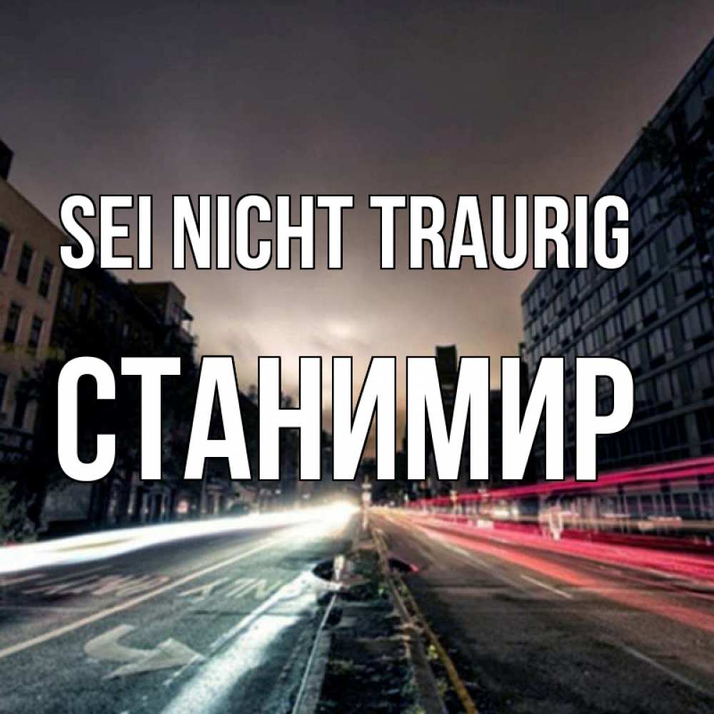 Открытка на каждый день с именем, Станимир Sei nicht traurig съемка ночью Прикольная открытка с пожеланием онлайн скачать бесплатно 