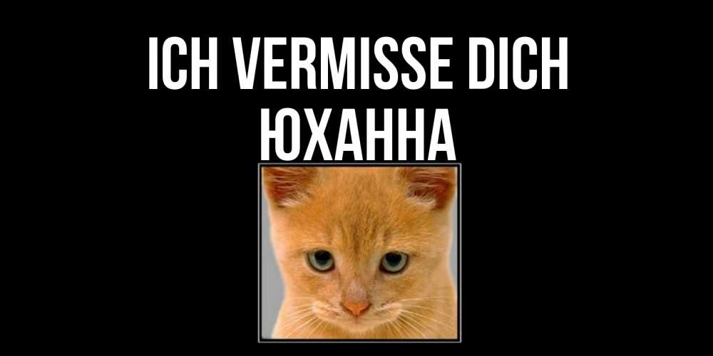 Открытка на каждый день с именем, Юханна Ich vermisse dich открытки рыжий котенок скучает по тебе Прикольная открытка с пожеланием онлайн скачать бесплатно 
