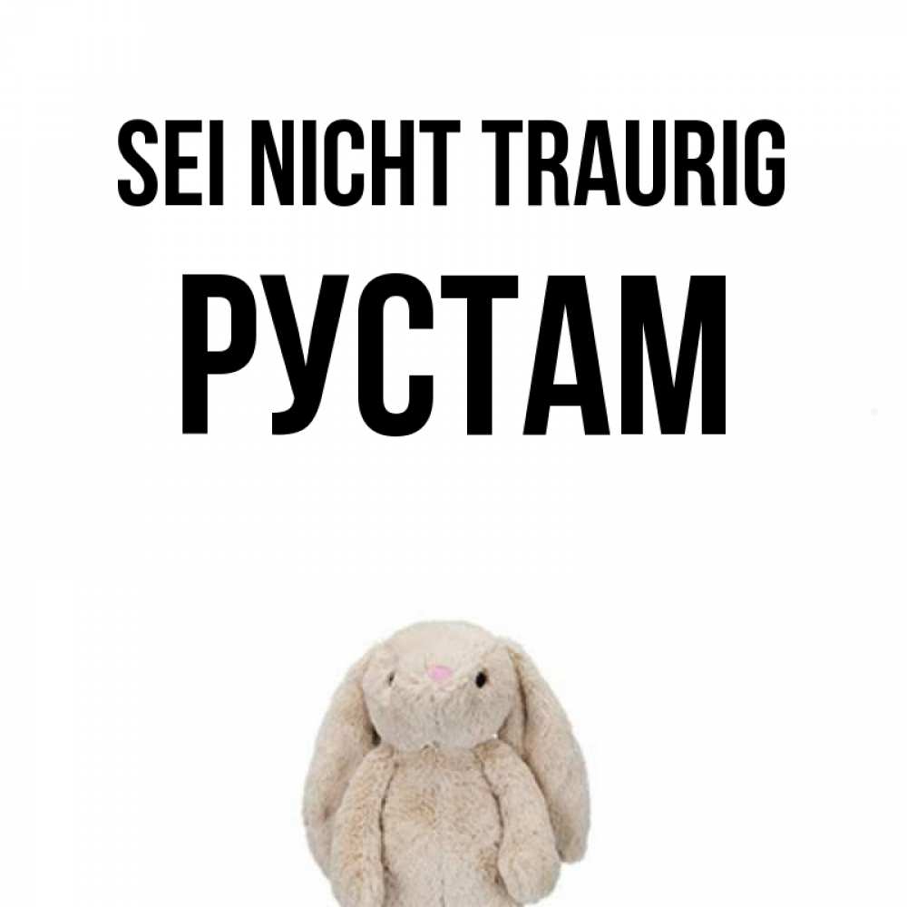 Открытка на каждый день с именем, Рустам Sei nicht traurig детская игрушка зайчика Прикольная открытка с пожеланием онлайн скачать бесплатно 