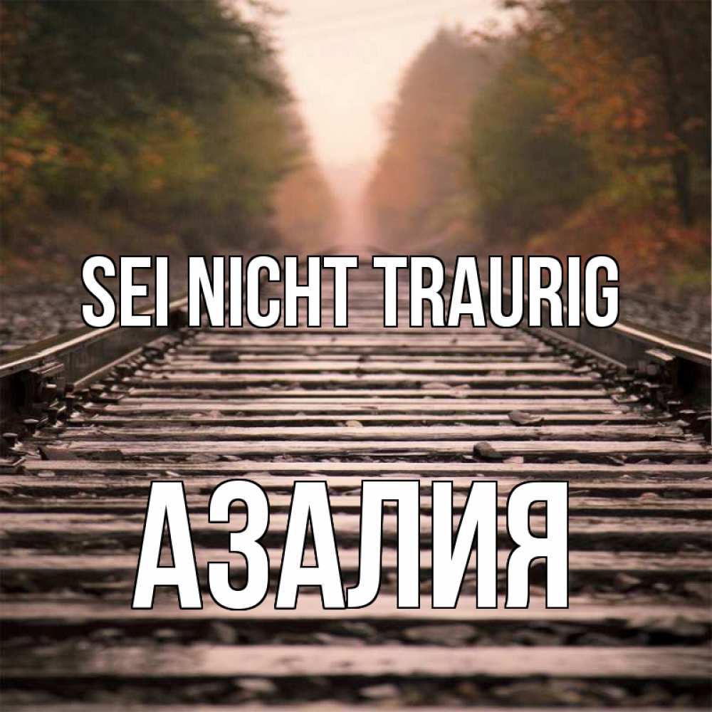 Открытка на каждый день с именем, Азалия Sei nicht traurig лес и железная дорога Прикольная открытка с пожеланием онлайн скачать бесплатно 