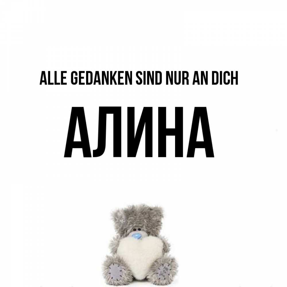 Открытка на каждый день с именем, Алина Alle Gedanken sind nur an dich тедди с сердечком для любимой Прикольная открытка с пожеланием онлайн скачать бесплатно 