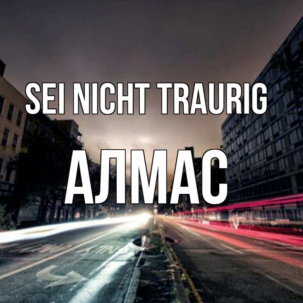 Открытка на каждый день с именем, Алмас Sei nicht traurig съемка ночью Прикольная открытка с пожеланием онлайн скачать бесплатно 