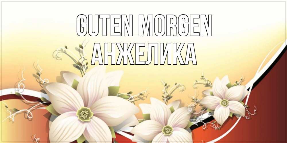 Открытка на каждый день с именем, Анжелика Guten Morgen пожелания доброго утра Прикольная открытка с пожеланием онлайн скачать бесплатно 