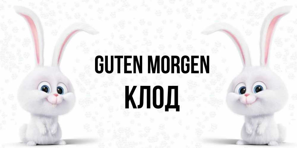 Открытка на каждый день с именем, Клод Guten Morgen кролики с длинными ушками Прикольная открытка с пожеланием онлайн скачать бесплатно 