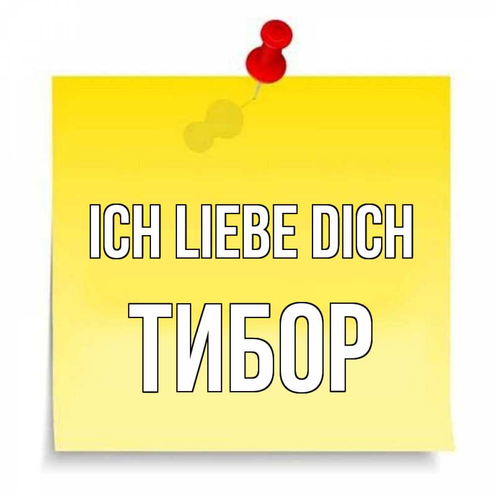 Открытка на каждый день с именем, Тибор Ich liebe dich ноте Прикольная открытка с пожеланием онлайн скачать бесплатно 