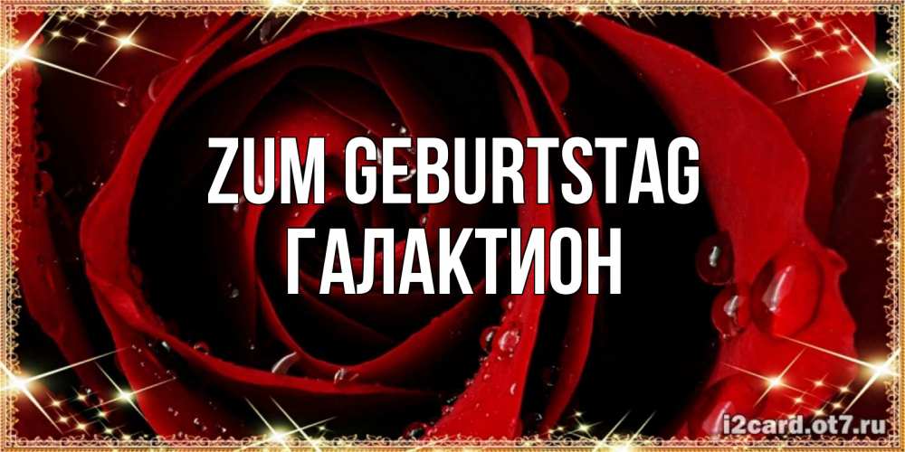 Открытка на каждый день с именем, Галактион Zum Geburtstag цветок в росе на день рождения Прикольная открытка с пожеланием онлайн скачать бесплатно 