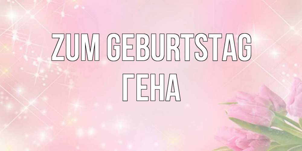 Открытка на каждый день с именем, Гена Zum Geburtstag открытки в нежных цветах Прикольная открытка с пожеланием онлайн скачать бесплатно 