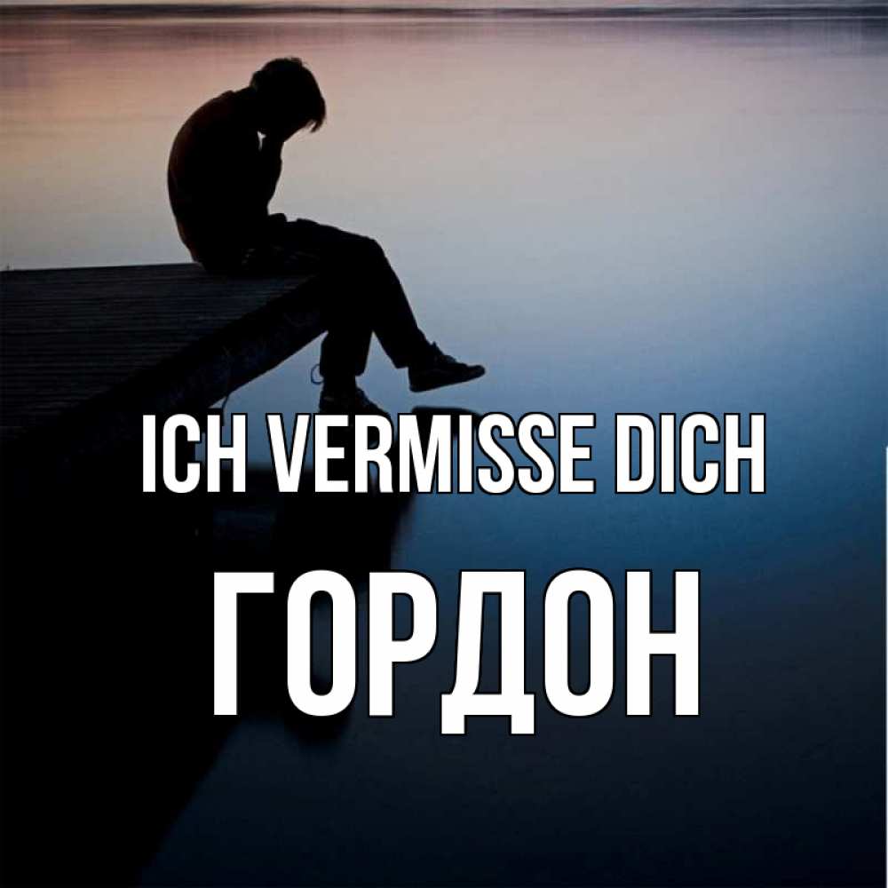 Открытка на каждый день с именем, Гордон Ich vermisse dich печаль Прикольная открытка с пожеланием онлайн скачать бесплатно 