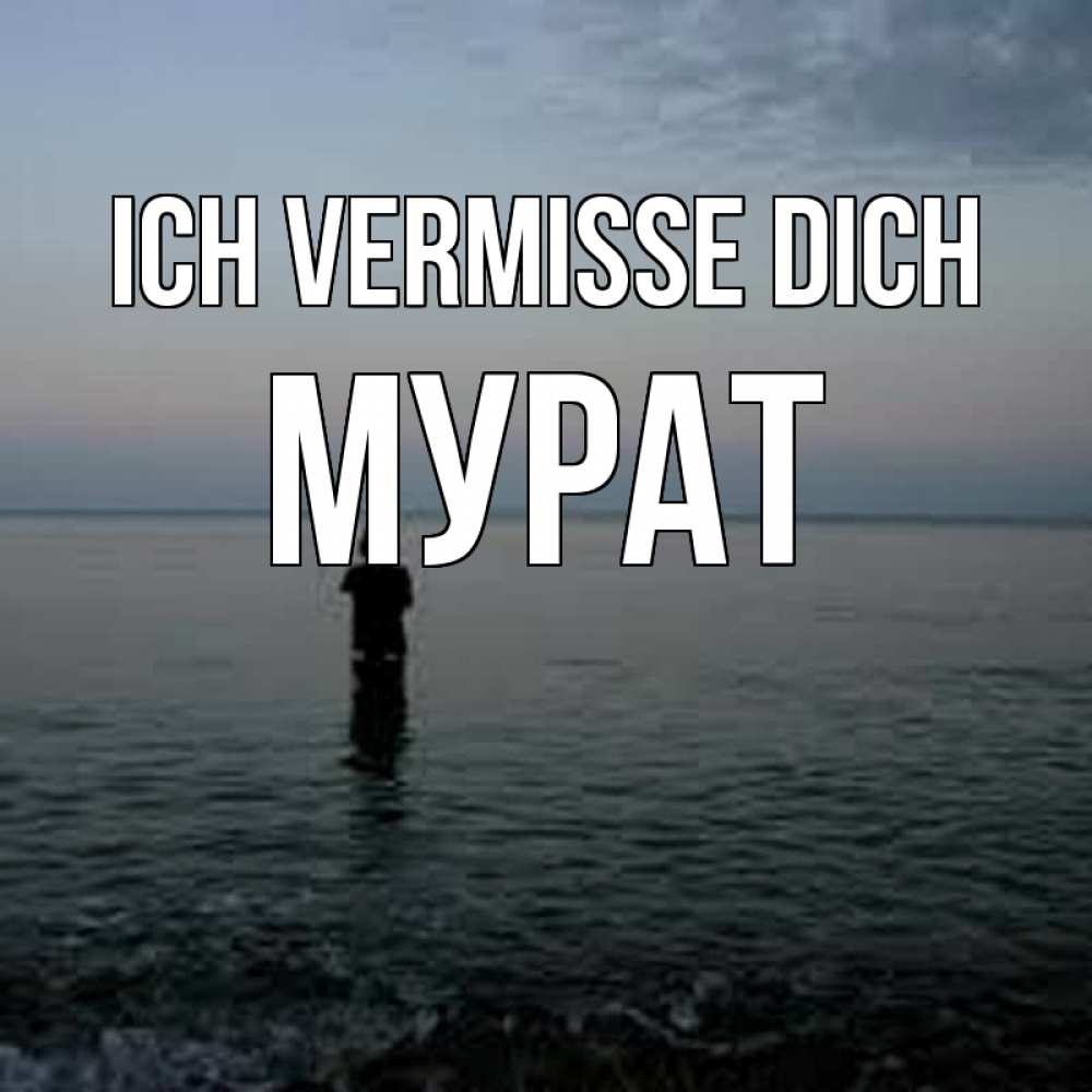 Открытка на каждый день с именем, Мурат Ich vermisse dich скука Прикольная открытка с пожеланием онлайн скачать бесплатно 