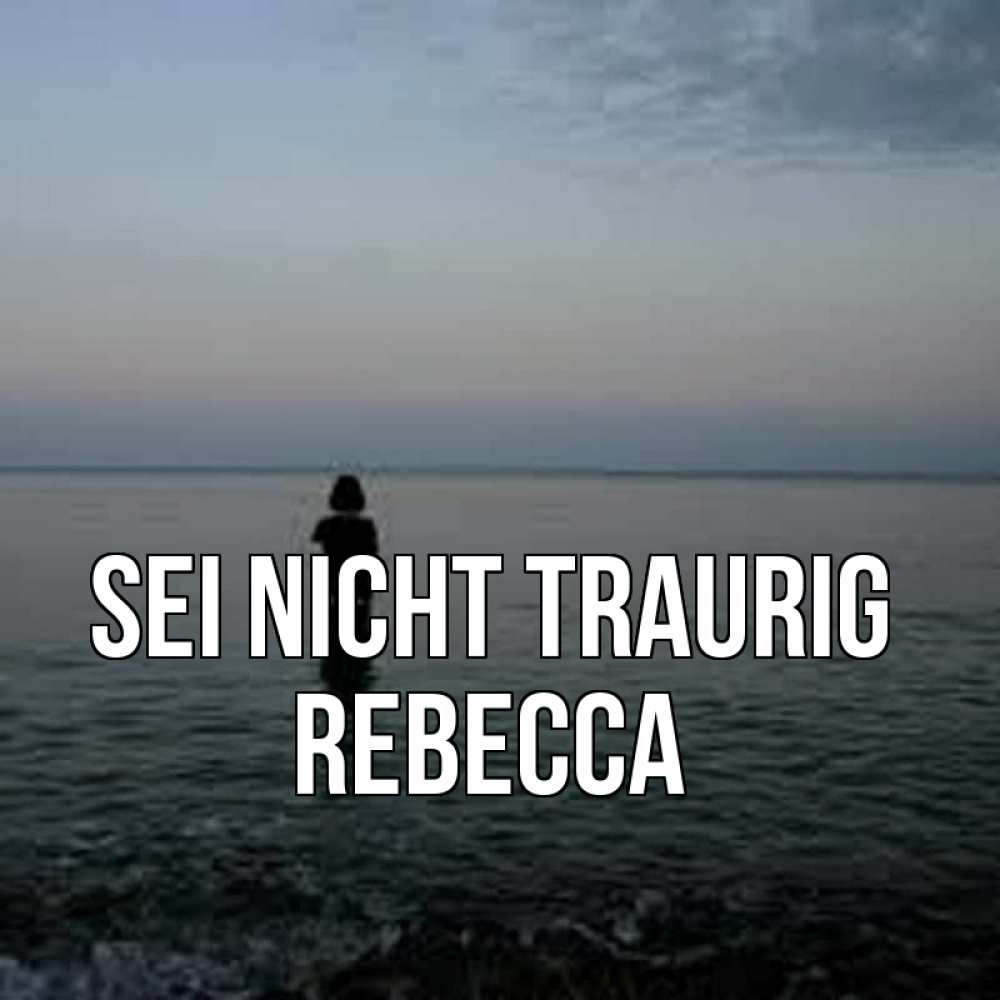 Открытка на каждый день с именем, Rebecca Sei nicht traurig девушка Прикольная открытка с пожеланием онлайн скачать бесплатно 