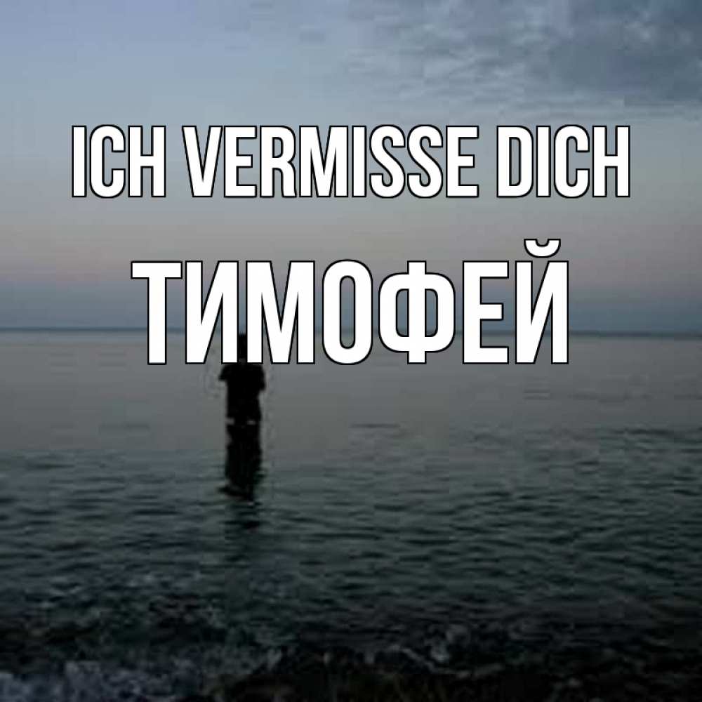 Открытка на каждый день с именем, Тимофей Ich vermisse dich скука Прикольная открытка с пожеланием онлайн скачать бесплатно 
