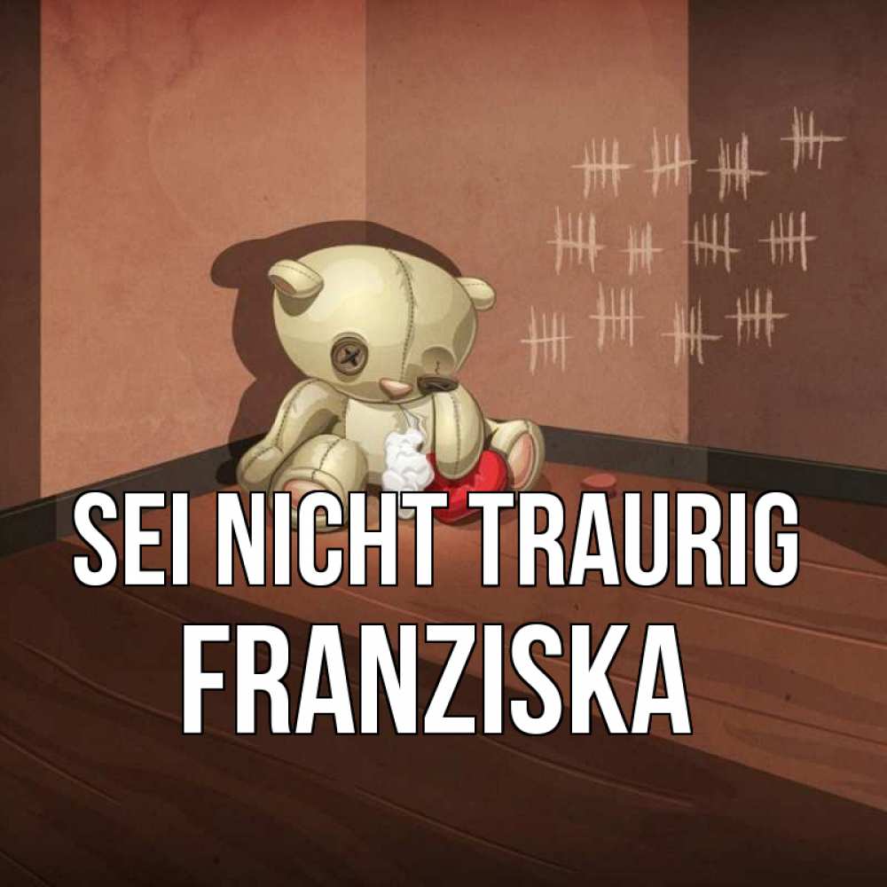 Открытка на каждый день с именем, Franziska Sei nicht traurig мишку бросила хозяйка Прикольная открытка с пожеланием онлайн скачать бесплатно 