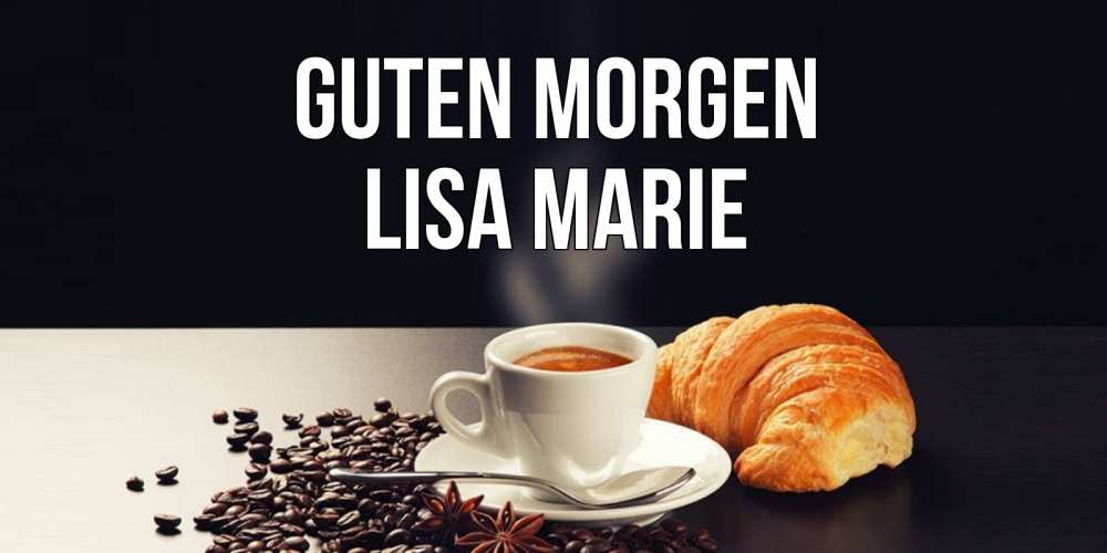 Открытка на каждый день с именем, Lisa-Marie Guten Morgen зерна кофе и кофе на завтрак с круасаном Прикольная открытка с пожеланием онлайн скачать бесплатно 