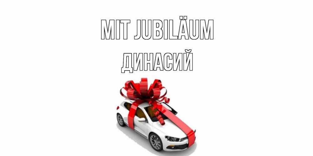 Открытка на каждый день с именем, Динасий Mit Jubiläum машина, лента Прикольная открытка с пожеланием онлайн скачать бесплатно 