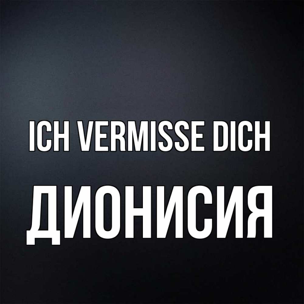 Открытка на каждый день с именем, Дионисия Ich vermisse dich с подписью Прикольная открытка с пожеланием онлайн скачать бесплатно 