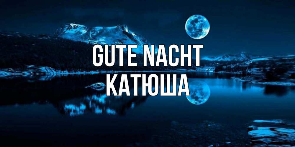 Открытка на каждый день с именем, Катюша Gute Nacht луна, озеро, горы Прикольная открытка с пожеланием онлайн скачать бесплатно 