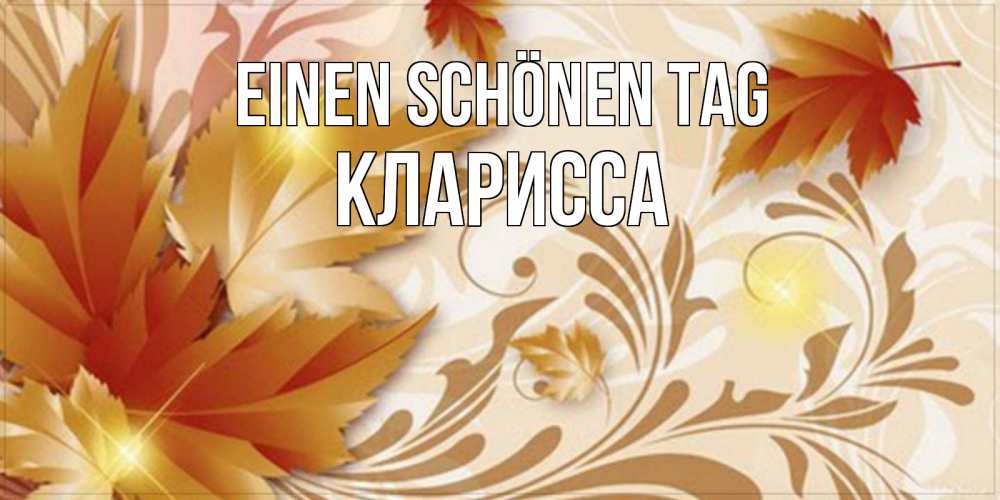 Открытка на каждый день с именем, Кларисса Einen schönen Tag листики и осеннее настроение Прикольная открытка с пожеланием онлайн скачать бесплатно 