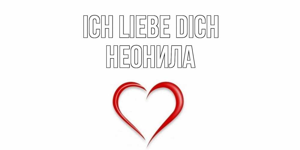Открытка на каждый день с именем, Неонила Ich liebe dich сердце Прикольная открытка с пожеланием онлайн скачать бесплатно 