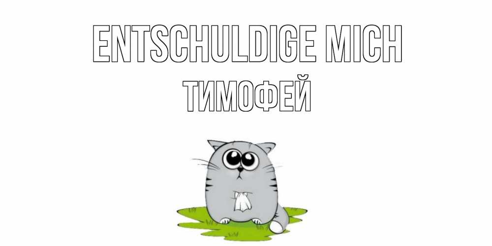 Открытка на каждый день с именем, Тимофей Entschuldige mich открытка с котиком просящим прощения Прикольная открытка с пожеланием онлайн скачать бесплатно 
