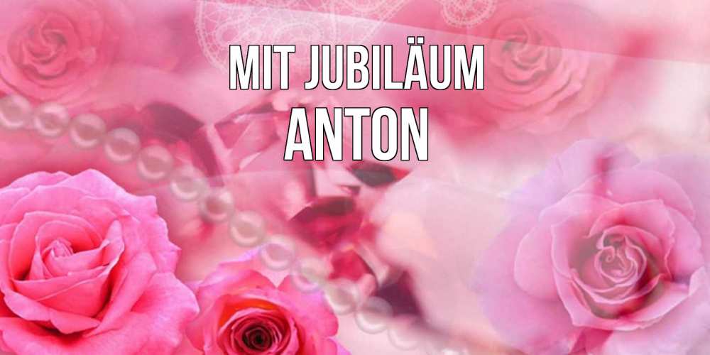 Открытка на каждый день с именем, Anton Mit Jubiläum открытка с розами и жемчугом Прикольная открытка с пожеланием онлайн скачать бесплатно 