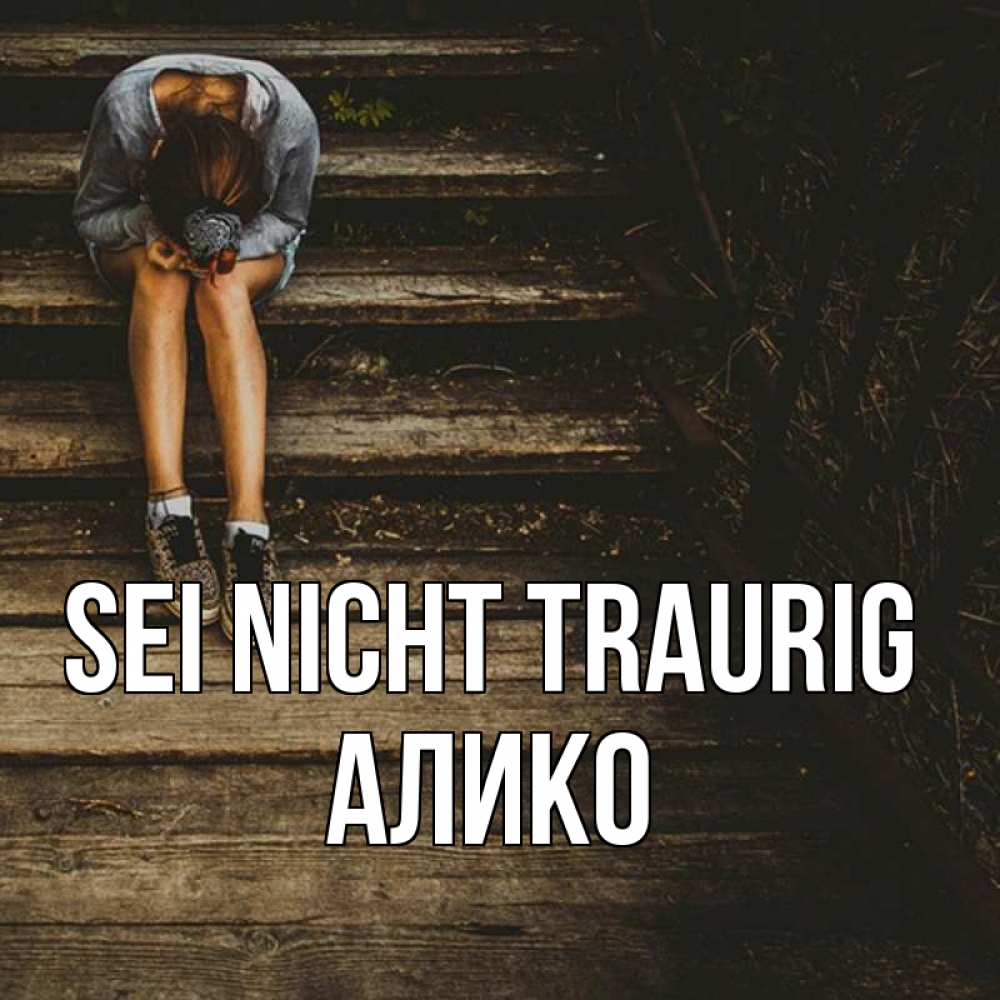 Открытка на каждый день с именем, Алико Sei nicht traurig девушка сидит на деревянных ступеньках Прикольная открытка с пожеланием онлайн скачать бесплатно 