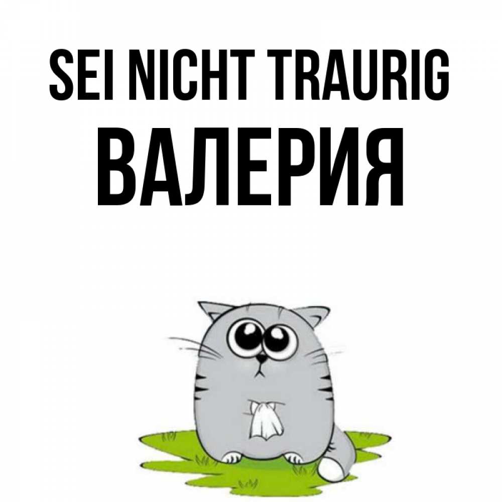 Открытка на каждый день с именем, Валерия Sei nicht traurig грустный котяра Прикольная открытка с пожеланием онлайн скачать бесплатно 