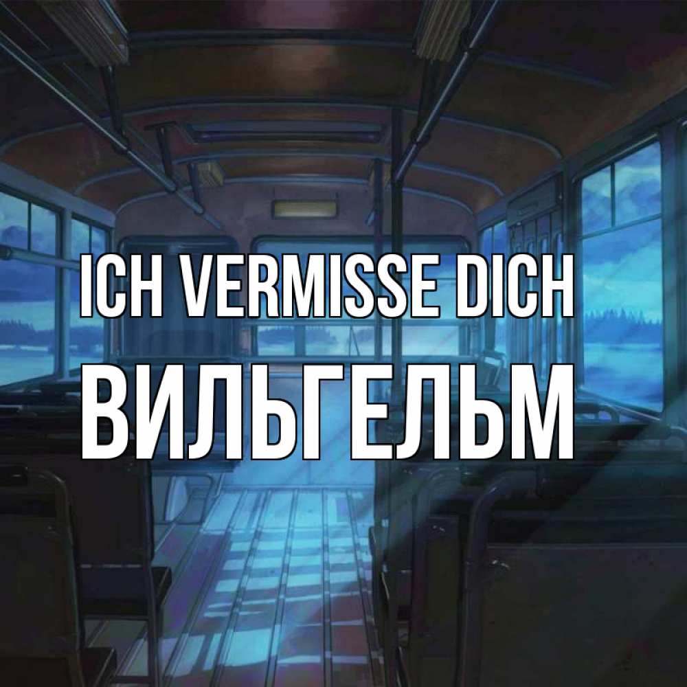 Открытка на каждый день с именем, Вильгельм Ich vermisse dich тоска Прикольная открытка с пожеланием онлайн скачать бесплатно 