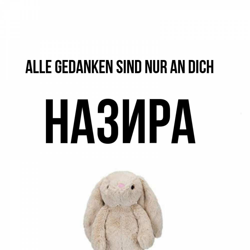 Открытка на каждый день с именем, Назира Alle Gedanken sind nur an dich открытки с текстами и подписями Прикольная открытка с пожеланием онлайн скачать бесплатно 