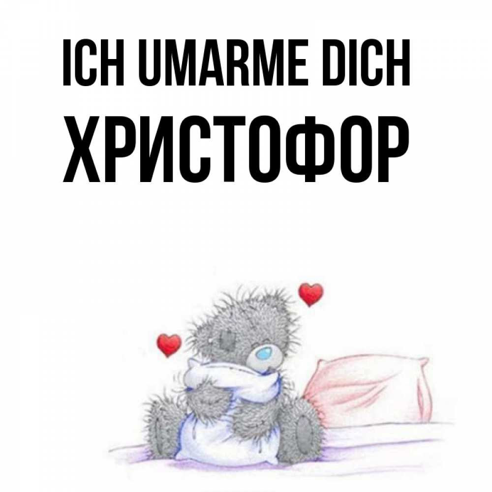 Открытка на каждый день с именем, Христофор Ich umarme dich сердечки мишка Тедди и кроватка Прикольная открытка с пожеланием онлайн скачать бесплатно 