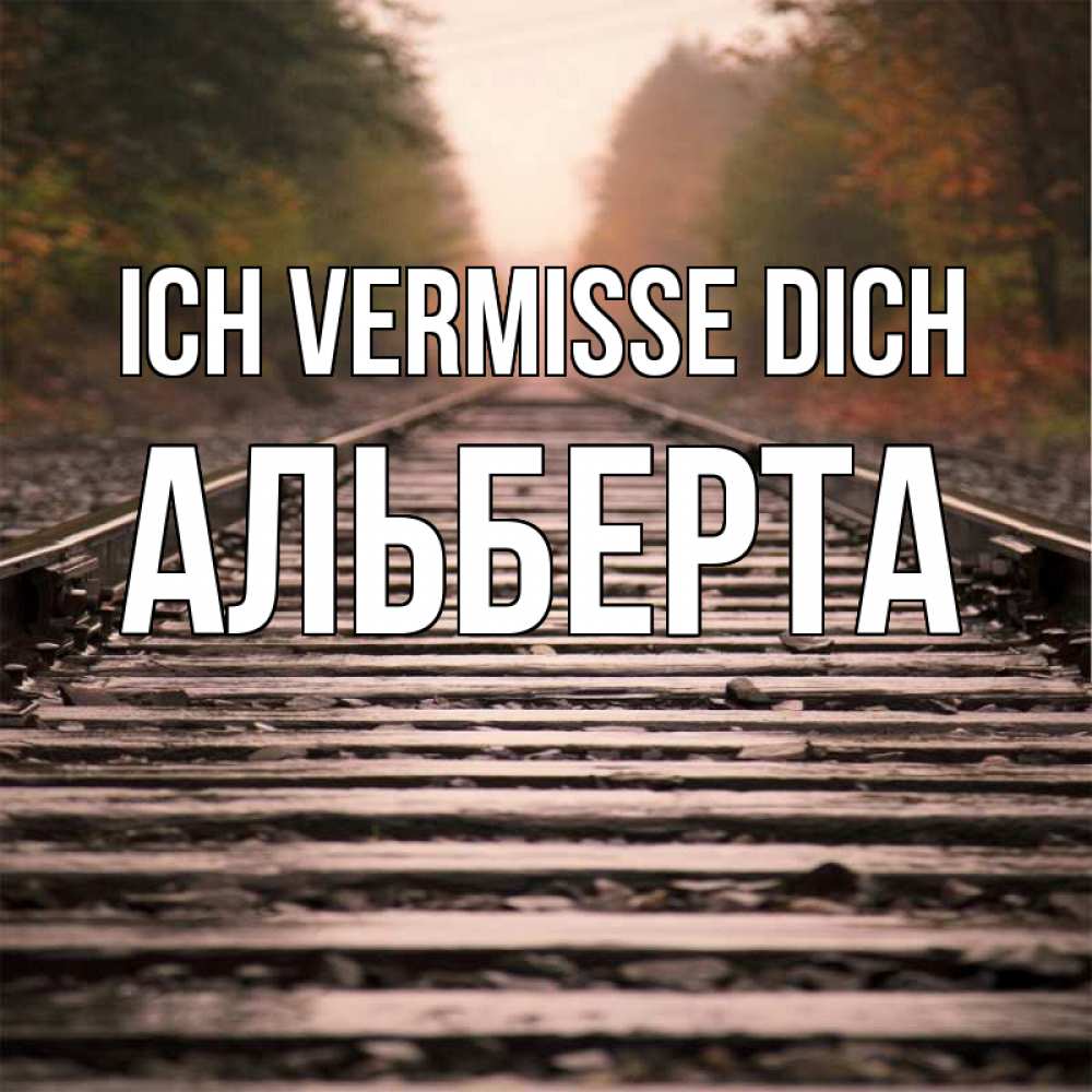 Открытка на каждый день с именем, Альберта Ich vermisse dich приезжай Прикольная открытка с пожеланием онлайн скачать бесплатно 