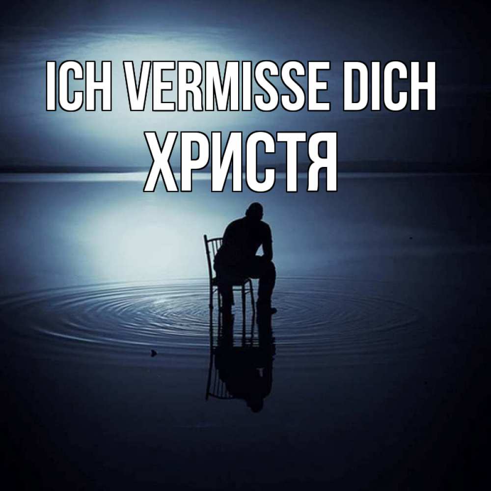 Открытка на каждый день с именем, Христя Ich vermisse dich грусть Прикольная открытка с пожеланием онлайн скачать бесплатно 