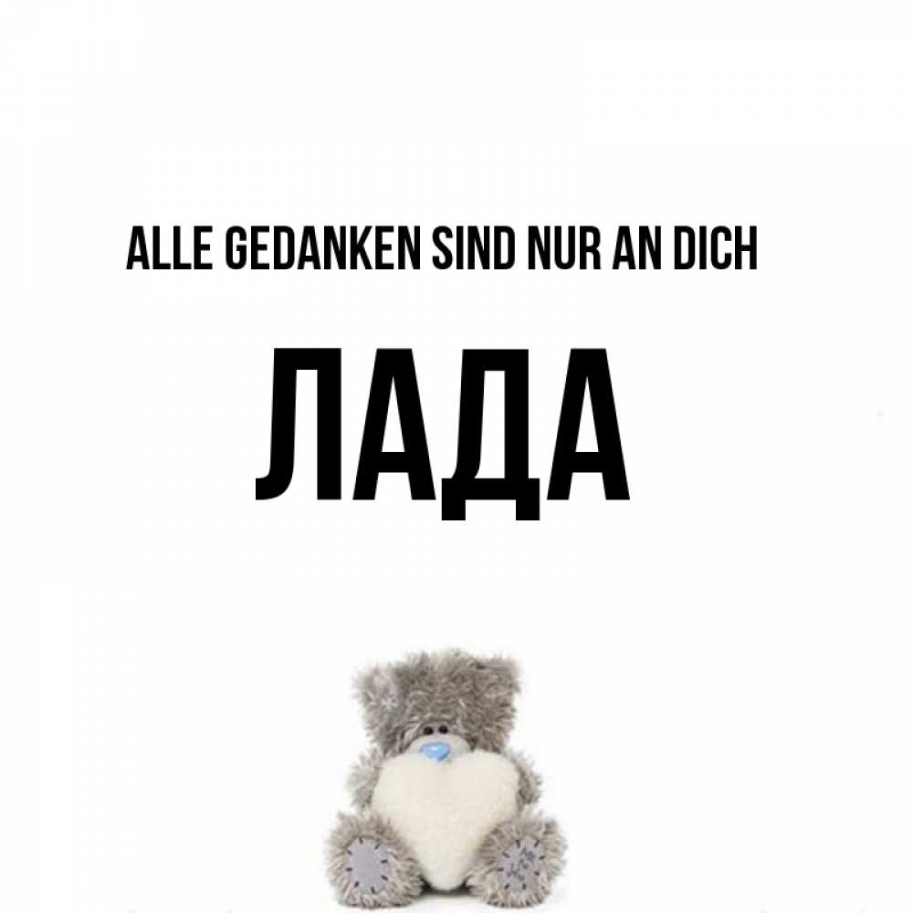 Открытка на каждый день с именем, Лада Alle Gedanken sind nur an dich тедди с сердечком для любимой Прикольная открытка с пожеланием онлайн скачать бесплатно 