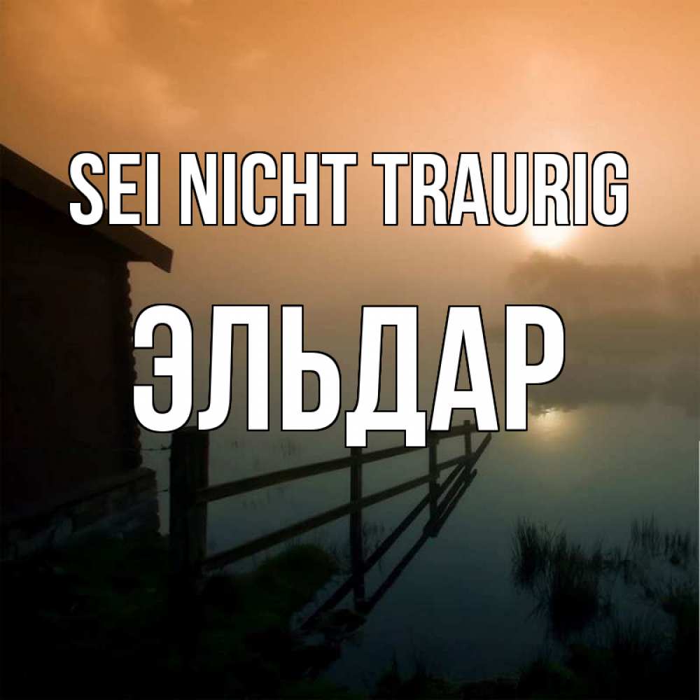 Открытка на каждый день с именем, Эльдар Sei nicht traurig дом у озера Прикольная открытка с пожеланием онлайн скачать бесплатно 