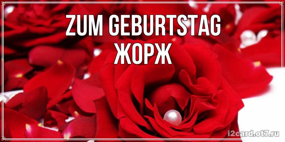 Открытка на каждый день с именем, Жорж Zum Geburtstag роза с жемчужиной на открытке для любимых Прикольная открытка с пожеланием онлайн скачать бесплатно 